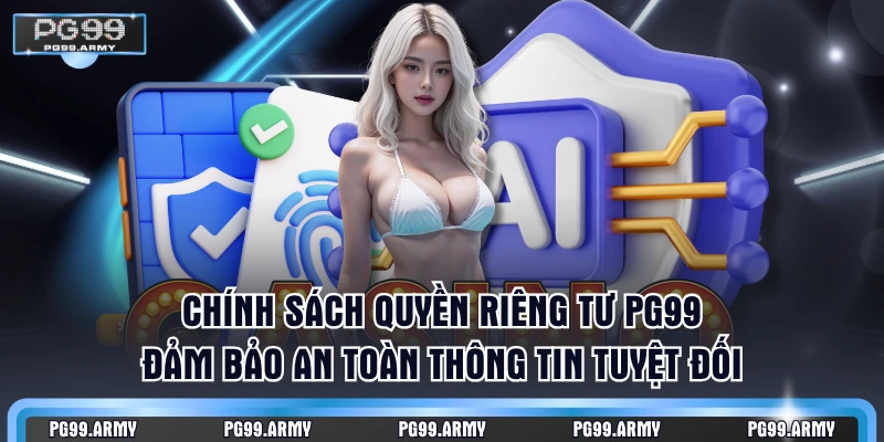 Chính sách quyền riêng tư PG99 đảm bảo an toàn thông tin tuyệt đối