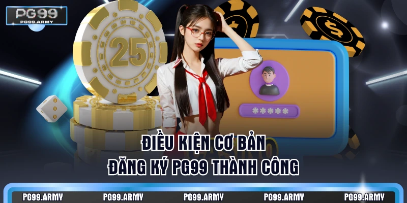 Điều kiện cơ bản đăng ký PG99 thành công