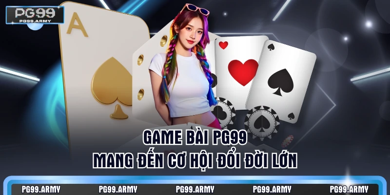 Game bài PG99 mang đến cơ hội đổi đời lớn