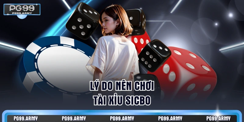 Lý do nên chơi Tài Xỉu Sicbo