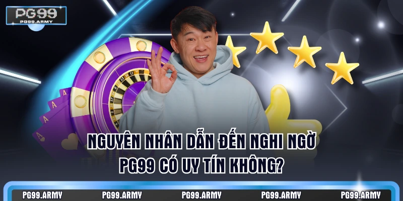Nguyên nhân dẫn đến nghi ngờ PG99 có uy tín không?